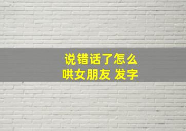 说错话了怎么哄女朋友 发字